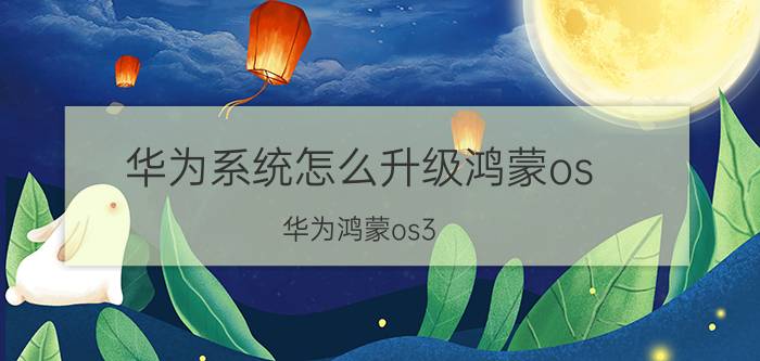 华为系统怎么升级鸿蒙os 华为鸿蒙os3.0升级方法？